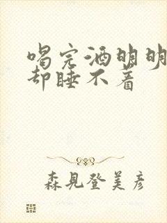 喝完酒明明很困却睡不着