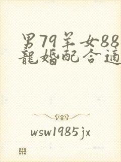 男79羊女88龙婚配合适吗