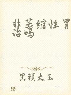 非萎缩性胃炎能治吗