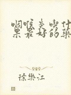 咽喉炎吃什么效果最好的药