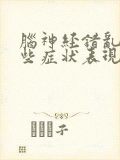 脑神经错乱有哪些症状表现