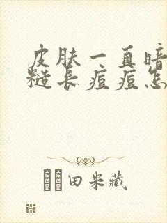 皮肤一直暗黄粗糙长痘痘怎么办