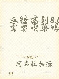 血糖高到8.0需要吃药吗