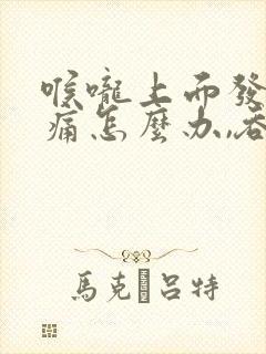 喉咙上面发炎肿痛怎么办,吞咽疼痛