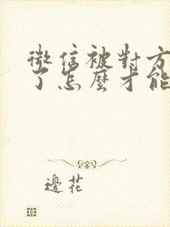 微信被对方拉黑了怎么才能加回来