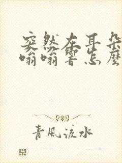 突然左耳朵耳鸣嗡嗡响怎么消除