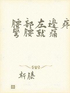 腰部左边疼痛,弯腰就痛