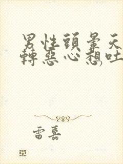 男性头晕天旋地转恶心想吐