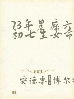 73年农历六月初七生女命运