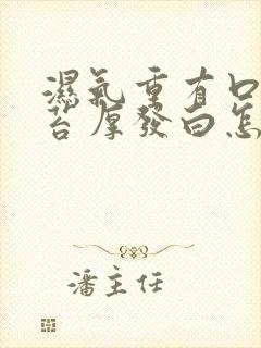 湿气重有口臭舌苔厚发白怎么办