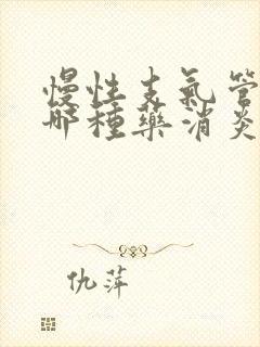 慢性支气管炎用哪种药消炎最好嘛封面