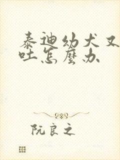 泰迪幼犬又拉又吐怎么办