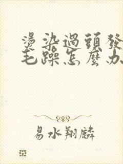 烫染过头发干枯毛躁怎么办