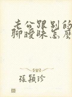 老公跟别的女人聊暧昧怎么办