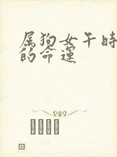 属狗女午时出生的命运