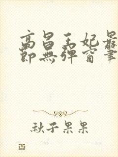 高昌王妃最新章节无弹窗笔趣阁