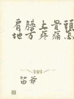 肩膀上骨头凸起地方疼痛怎么办