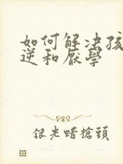 如何解决孩子叛逆和厌学封面