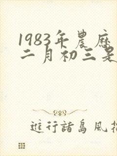 1983年农历二月初三是什么命