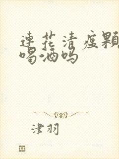 连花清瘟颗粒能喝酒吗