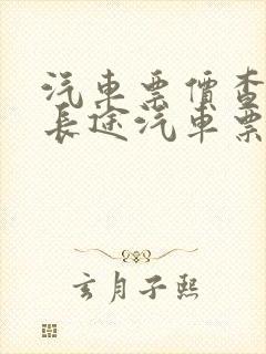 汽车票价查询 长途汽车票查询