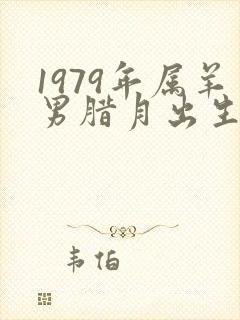 1979年属羊男腊月出生一生命运