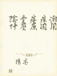 阴囊瘙痒潮湿是什么原因用什么药治疗