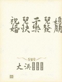 祝儿子儿媳妇新婚快乐发朋友圈的句子