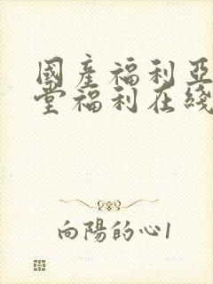 国产福利亚洲天堂福利在线观看