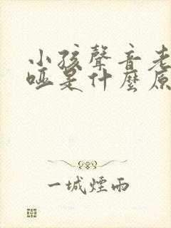 小孩声音老是嘶哑是什么原因