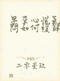 早孕心慌气短胸闷如何缓解