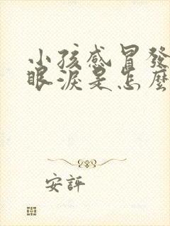 小孩感冒发烧流眼泪是怎么回事儿