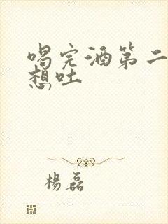 喝完酒第二天还想吐封面