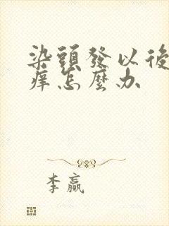 染头发以后头皮痒怎么办