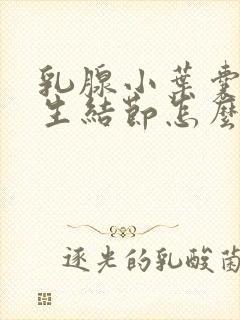 乳腺小叶囊性增生结节怎么消除