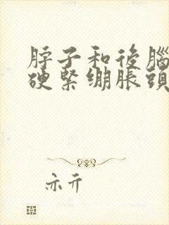 脖子和后脑勺僵硬紧绷胀头疼头晕