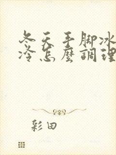 冬天手脚冰凉怕冷怎么调理