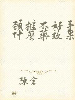 颈椎不好手麻吃什么药效果好