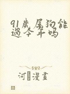 91岁属狗能熬过今年吗