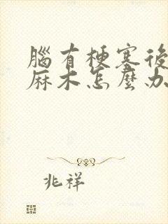 脑有梗塞后手脚麻木怎么办