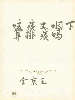 咳痰又咽下去了算排痰吗