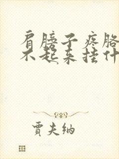 肩膀子疼胳膊抬不起来挂什么科