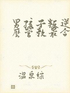 男孩子叛逆期怎么管教最合适男孩