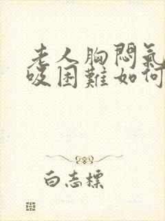 老人胸闷气短呼吸困难如何缓解