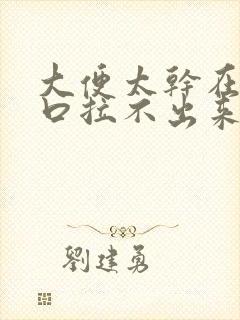 大便太干在肛门口拉不出来怎么办