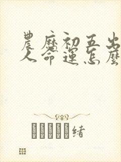 农历初五出生的人命运怎么样