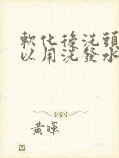 软化后洗头发可以用洗发水吗