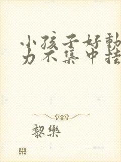 小孩子好动注意力不集中挂什么科