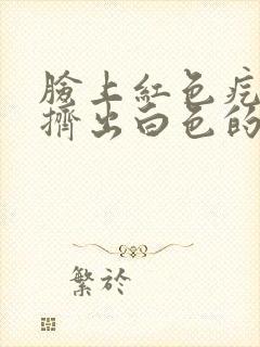 脸上红色疙瘩能挤出白色的东西封面