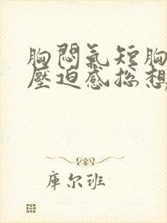 胸闷气短胸口有压迫感总想深呼